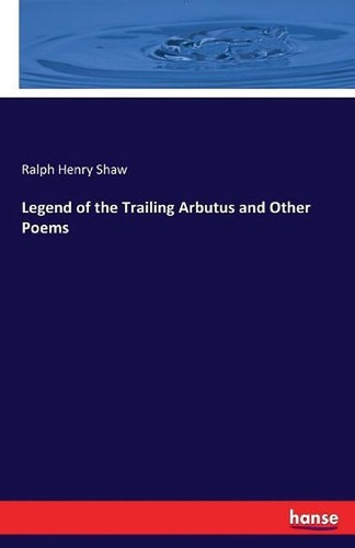 Legend of the Trailing Arbutus and Other Poems by Ralph Henry Shaw (English) Pap