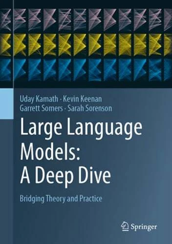 Large Language Models: A Deep Dive: Bridging Theory and Practice by Uday Kamath